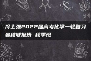 冷士强2022届高考化学一轮复习暑秋联报班 秋季班