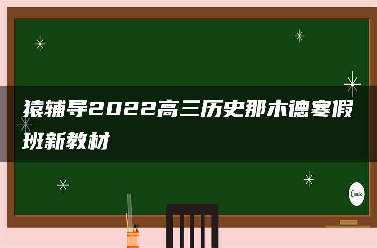 猿辅导2022高三历史那木德寒假班新教材