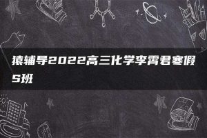 猿辅导2022高三化学李霄君寒假S班