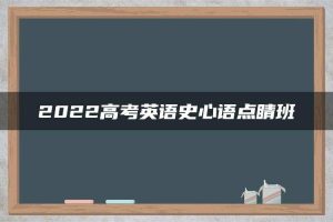 2022高考英语史心语点睛班