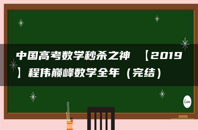 中国高考数学秒杀之神 【2019】程伟巅峰数学全年(完结) 中国高考数学秒杀之神 【2019】程伟巅峰数学全年(完结)