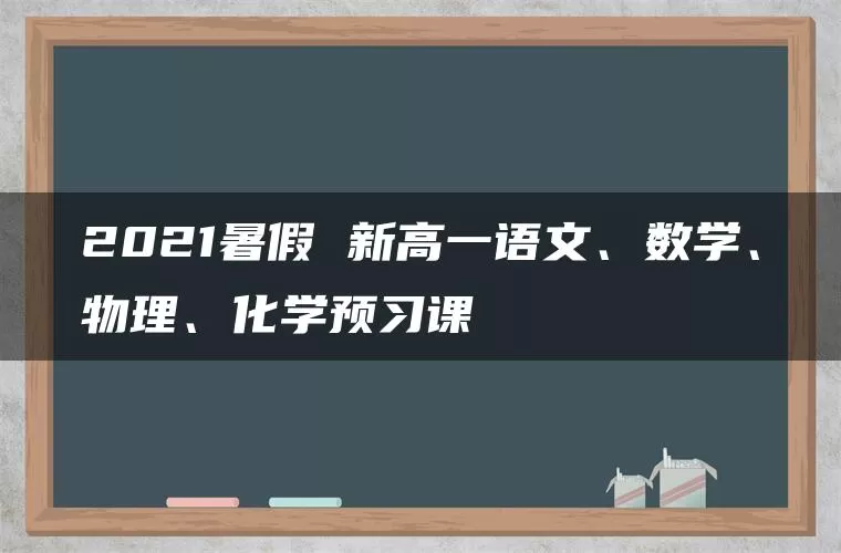 2021暑假 新高一语文、数学、物理、化学预习课 2021暑假 新高一语文、数学、物理、化学预习课