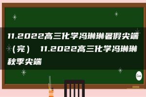 11.2022高三化学冯琳琳暑假尖端（完） 11.2022高三化学冯琳琳秋季尖端