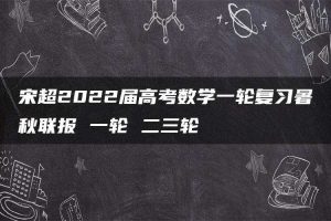 宋超2022届高考数学一轮复习暑秋联报 一轮 二三轮