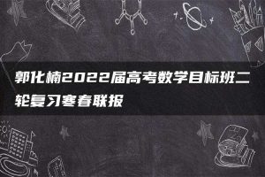 郭化楠2022届高考数学目标班二轮复习寒春联报