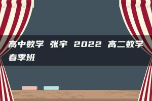 高中数学 张宇 2022 高二数学春季班