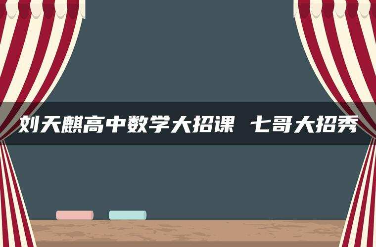 刘天麒高中数学大招课 七哥大招秀
