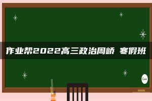 作业帮2022高三政治周峤矞寒假班