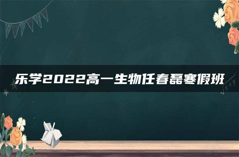 乐学2022高一生物任春磊寒假班