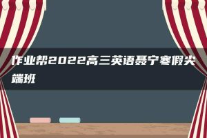 作业帮2022高三英语聂宁寒假尖端班
