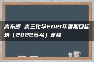 高东辉 高三化学2021年暑期目标班（2022高考）课程