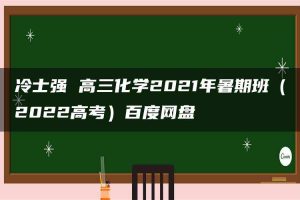 冷士强 高三化学2021年暑期班（2022高考）百度网盘