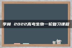 李林 2022高考生物一轮复习课程
