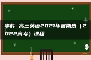 李辉 高三英语2021年暑期班（2022高考）课程