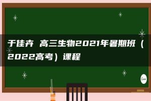 于佳卉 高三生物2021年暑期班（2022高考）课程