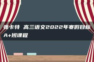 张卡特 高三语文2022年寒假目标A+班课程