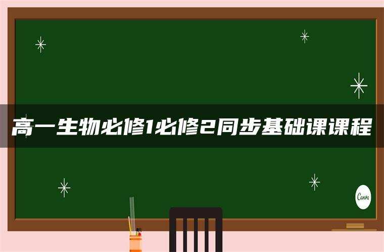 高一生物必修1必修2同步基础课课程
