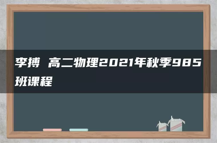 李搏 高二物理2021年秋季985班课程