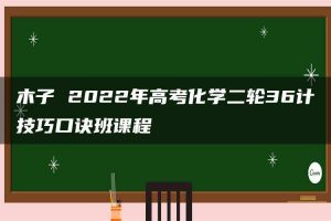 木子 2022年高考化学二轮36计技巧口诀班课程