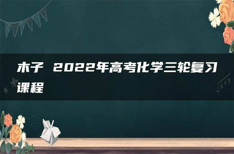 木子 2022年高考化学三轮复习课程
