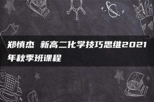郑慎杰 新高二化学技巧思维2021年秋季班课程