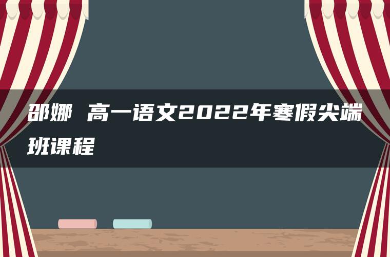 邵娜 高一语文2022年寒假尖端班课程