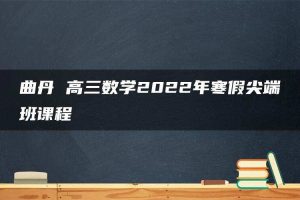 曲丹 高三数学2022年寒假尖端班课程