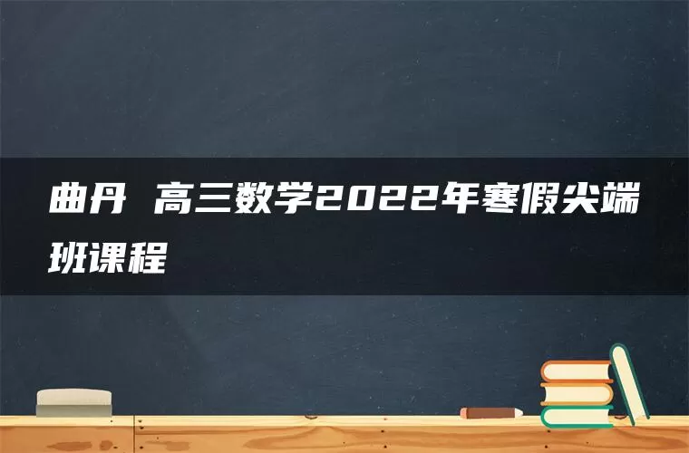 曲丹 高三数学2022年寒假尖端班课程