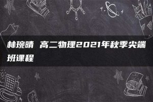 林琬晴 高二物理2021年秋季尖端班课程