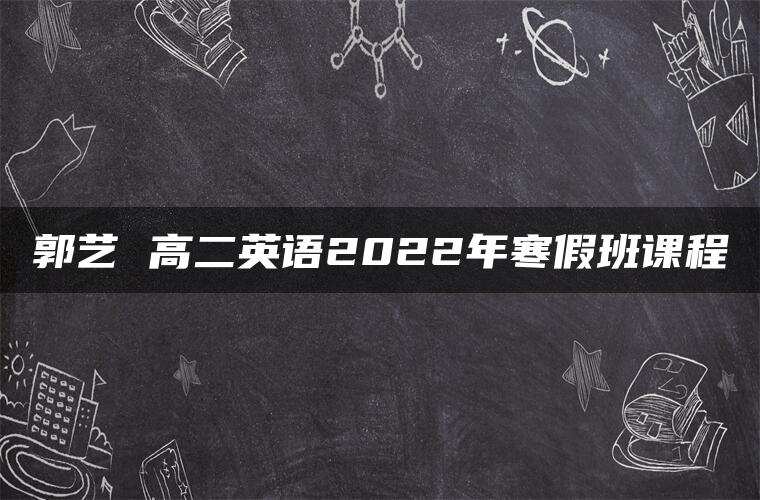 郭艺 高二英语2022年寒假班课程