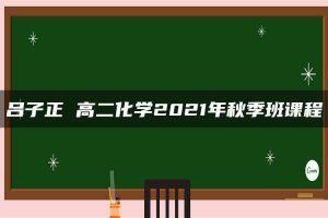 吕子正 高二化学2021年秋季班课程