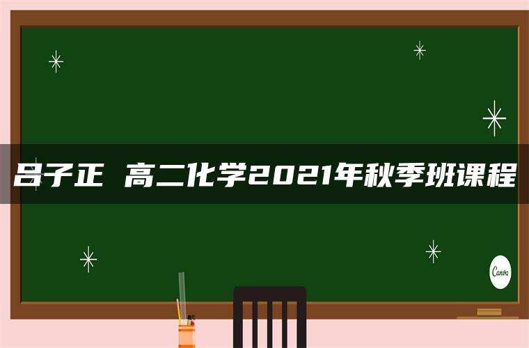 吕子正 高二化学2021年秋季班课程 吕子正 高二化学2021年秋季班课程