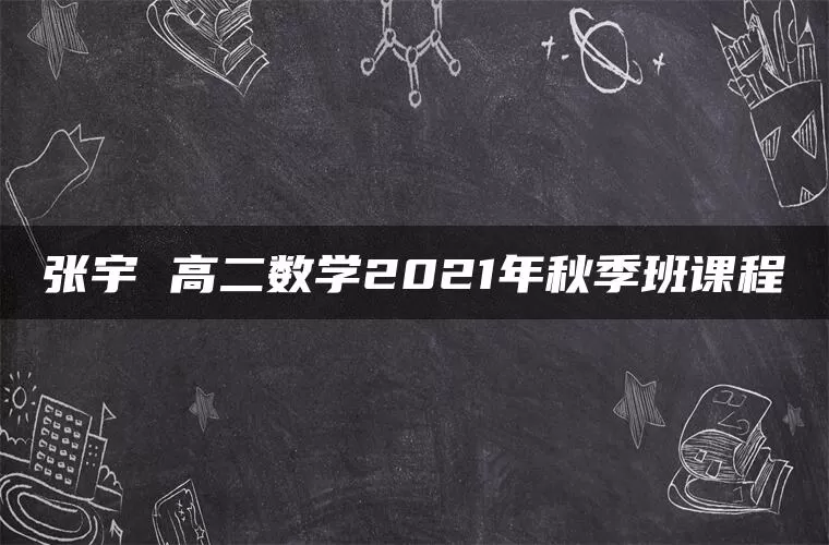 张宇 高二数学2021年秋季班课程