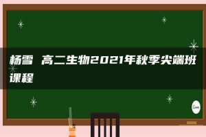 杨雪 高二生物2021年秋季尖端班课程