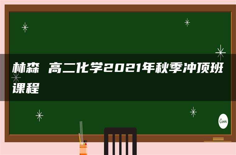 林森 高二化学2021年秋季冲顶班课程
