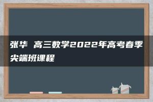 张华 高三数学2022年高考春季尖端班课程