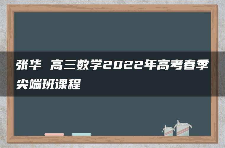 张华 高三数学2022年高考春季尖端班课程