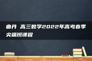 曲丹 高三数学2022年高考春季尖端班课程