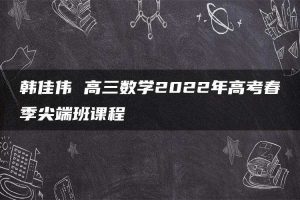 韩佳伟 高三数学2022年高考春季尖端班课程