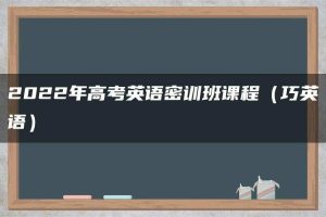 2022年高考英语密训班课程（巧英语）