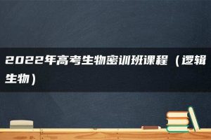 2022年高考生物密训班课程（逻辑生物）