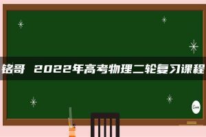 铭哥 2022年高考物理二轮复习课程