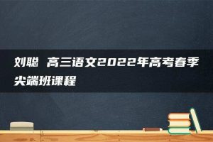 刘聪 高三语文2022年高考春季尖端班课程