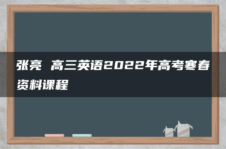 张亮 高三英语2022年高考寒春资料课程