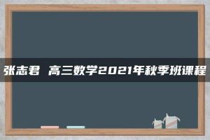 张志君 高三数学2021年秋季班课程