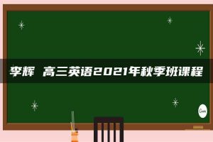 李辉 高三英语2021年秋季班课程