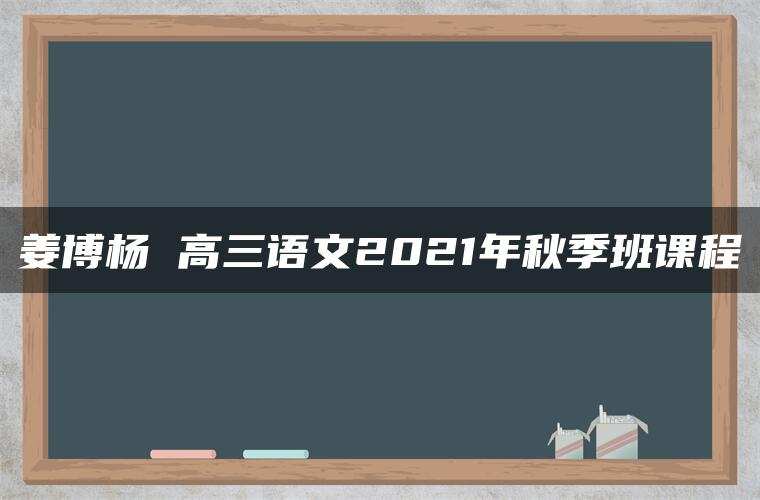 姜博杨 高三语文2021年秋季班课程