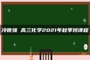冷世强 高三化学2021年秋季班课程