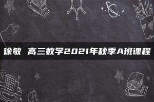 徐敏 高三数学2021年秋季A班课程