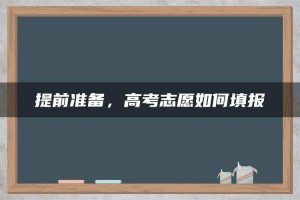 提前准备，高考志愿如何填报
